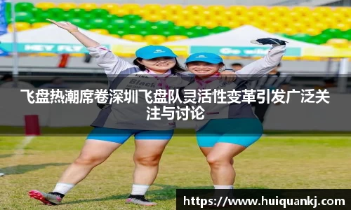 飞盘热潮席卷深圳飞盘队灵活性变革引发广泛关注与讨论